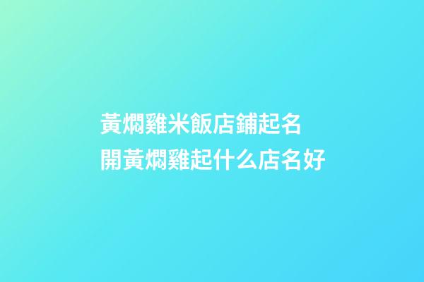 黃燜雞米飯店鋪起名 開黃燜雞起什么店名好-第1張-店鋪起名-玄機派